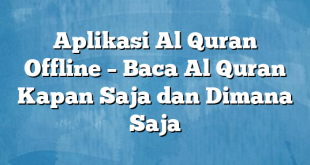 Aplikasi Al Quran Offline – Baca Al Quran Kapan Saja dan Dimana Saja