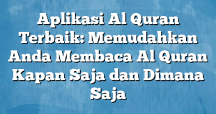 Aplikasi Al Quran Terbaik: Memudahkan Anda Membaca Al Quran Kapan Saja dan Dimana Saja