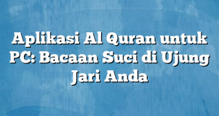 Aplikasi Al Quran untuk PC: Bacaan Suci di Ujung Jari Anda