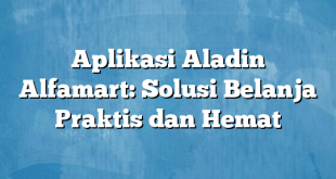 Aplikasi Aladin Alfamart: Solusi Belanja Praktis dan Hemat