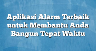 Aplikasi Alarm Terbaik untuk Membantu Anda Bangun Tepat Waktu