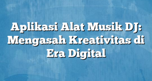 Aplikasi Alat Musik DJ: Mengasah Kreativitas di Era Digital