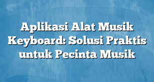 Aplikasi Alat Musik Keyboard: Solusi Praktis untuk Pecinta Musik