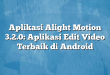 Aplikasi Alight Motion 3.2.0: Aplikasi Edit Video Terbaik di Android