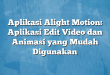 Aplikasi Alight Motion: Aplikasi Edit Video dan Animasi yang Mudah Digunakan