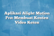 Aplikasi Alight Motion Pro: Membuat Konten Video Keren