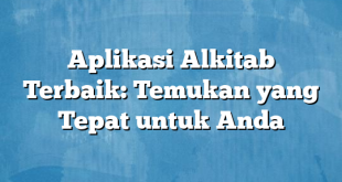 Aplikasi Alkitab Terbaik: Temukan yang Tepat untuk Anda