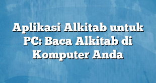 Aplikasi Alkitab untuk PC: Baca Alkitab di Komputer Anda