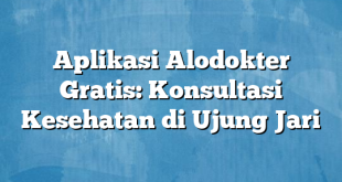 Aplikasi Alodokter Gratis: Konsultasi Kesehatan di Ujung Jari
