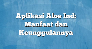 Aplikasi Aloe Ind: Manfaat dan Keunggulannya