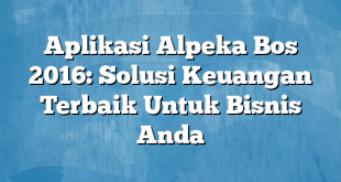 Aplikasi Alpeka Bos 2016: Solusi Keuangan Terbaik Untuk Bisnis Anda