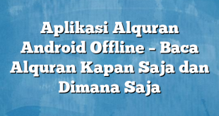 Aplikasi Alquran Android Offline – Baca Alquran Kapan Saja dan Dimana Saja