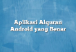 Aplikasi Alquran Android yang Benar