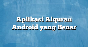 Aplikasi Alquran Android yang Benar