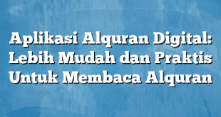Aplikasi Alquran Digital: Lebih Mudah dan Praktis Untuk Membaca Alquran