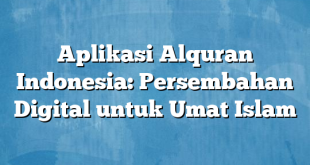 Aplikasi Alquran Indonesia: Persembahan Digital untuk Umat Islam