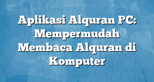 Aplikasi Alquran PC: Mempermudah Membaca Alquran di Komputer