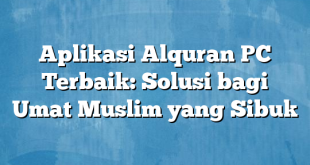 Aplikasi Alquran PC Terbaik: Solusi bagi Umat Muslim yang Sibuk