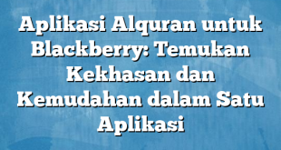 Aplikasi Alquran untuk Blackberry: Temukan Kekhasan dan Kemudahan dalam Satu Aplikasi