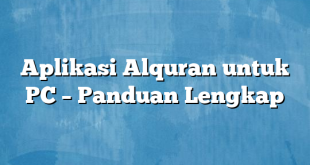 Aplikasi Alquran untuk PC – Panduan Lengkap