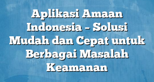 Aplikasi Amaan Indonesia – Solusi Mudah dan Cepat untuk Berbagai Masalah Keamanan