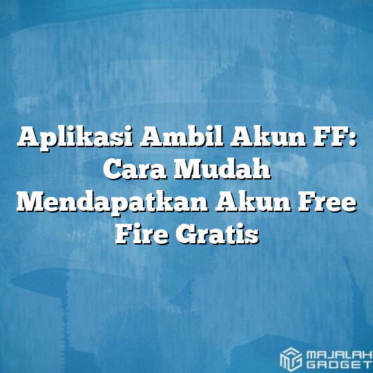 Aplikasi Ambil Akun Ff Cara Mudah Mendapatkan Akun Free Fire Gratis Majalah Gadget