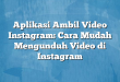 Aplikasi Ambil Video Instagram: Cara Mudah Mengunduh Video di Instagram