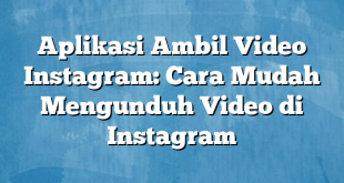 Aplikasi Ambil Video Instagram: Cara Mudah Mengunduh Video di Instagram