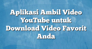 Aplikasi Ambil Video YouTube untuk Download Video Favorit Anda