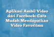 Aplikasi Ambil Video dari Facebook: Cara Mudah Mendapatkan Video Favoritmu