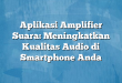 Aplikasi Amplifier Suara: Meningkatkan Kualitas Audio di Smartphone Anda