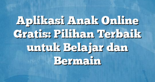 Aplikasi Anak Online Gratis: Pilihan Terbaik untuk Belajar dan Bermain