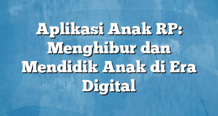 Aplikasi Anak RP: Menghibur dan Mendidik Anak di Era Digital