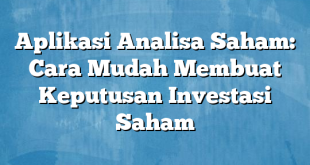 Aplikasi Analisa Saham: Cara Mudah Membuat Keputusan Investasi Saham