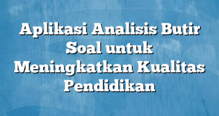 Aplikasi Analisis Butir Soal untuk Meningkatkan Kualitas Pendidikan