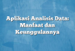 Aplikasi Analisis Data: Manfaat dan Keunggulannya