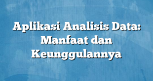 Aplikasi Analisis Data: Manfaat dan Keunggulannya