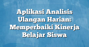 Aplikasi Analisis Ulangan Harian: Memperbaiki Kinerja Belajar Siswa