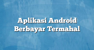 Aplikasi Android Berbayar Termahal