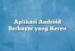 Aplikasi Android Berbayar yang Keren