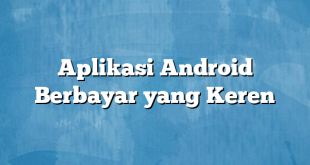 Aplikasi Android Berbayar yang Keren