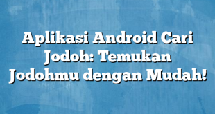 Aplikasi Android Cari Jodoh: Temukan Jodohmu dengan Mudah!