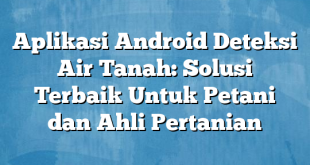 Aplikasi Android Deteksi Air Tanah: Solusi Terbaik Untuk Petani dan Ahli Pertanian