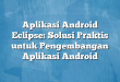 Aplikasi Android Eclipse: Solusi Praktis untuk Pengembangan Aplikasi Android