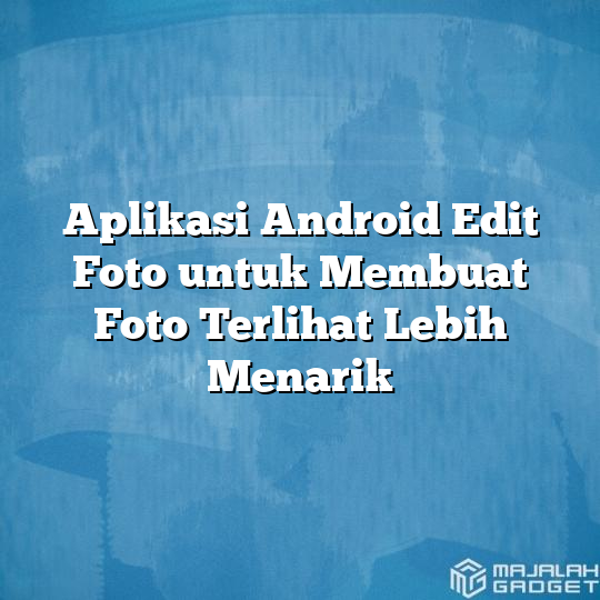 Aplikasi Android Edit Foto Untuk Membuat Foto Terlihat Lebih Menarik Majalah Gadget 6853