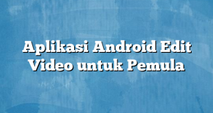 Aplikasi Android Edit Video untuk Pemula