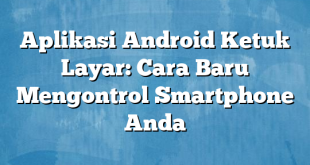 Aplikasi Android Ketuk Layar: Cara Baru Mengontrol Smartphone Anda