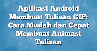 Aplikasi Android Membuat Tulisan GIF: Cara Mudah dan Cepat Membuat Animasi Tulisan