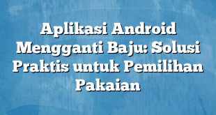 Aplikasi Android Mengganti Baju: Solusi Praktis untuk Pemilihan Pakaian