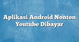 Aplikasi Android Nonton Youtube Dibayar